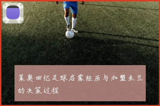 莱奥回忆足球启蒙经历与加盟米兰的决策过程