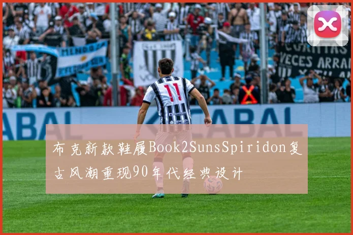 布克新款鞋履Book2SunsSpiridon复古风潮重现90年代经典设计