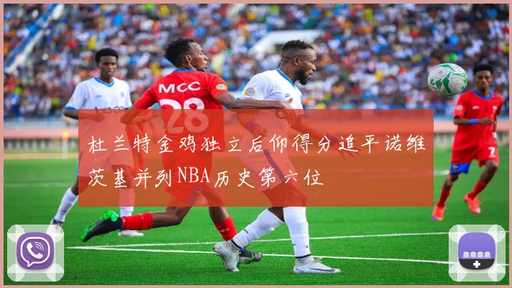 杜兰特金鸡独立后仰得分追平诺维茨基并列NBA历史第六位