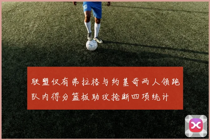 联盟仅有弗拉格与约基奇两人领跑队内得分篮板助攻抢断四项统计