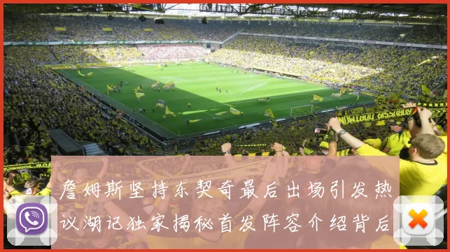 詹姆斯坚持东契奇最后出场引发热议湖记独家揭秘首发阵容介绍背后的故事