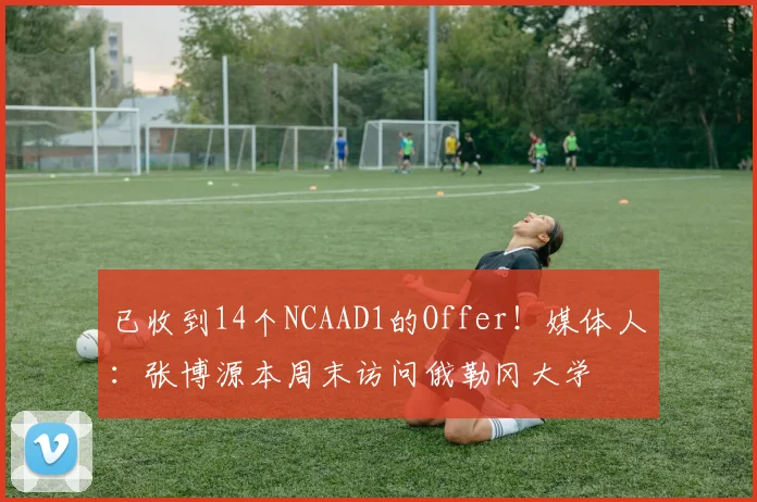 已收到14个NCAAD1的Offer！媒体人：张博源本周末访问俄勒冈大学