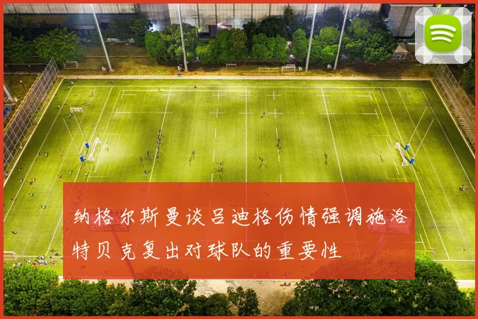 纳格尔斯曼谈吕迪格伤情强调施洛特贝克复出对球队的重要性