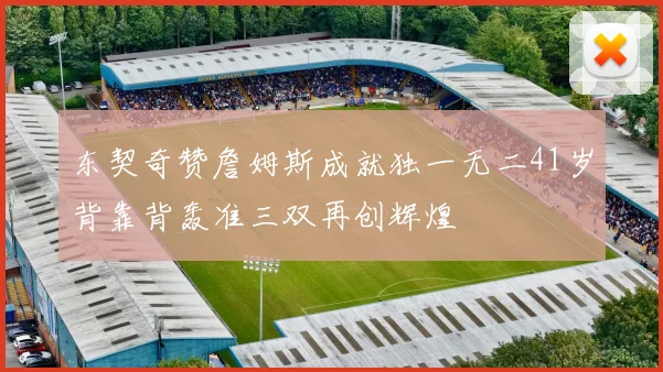 东契奇赞詹姆斯成就独一无二41岁背靠背轰准三双再创辉煌