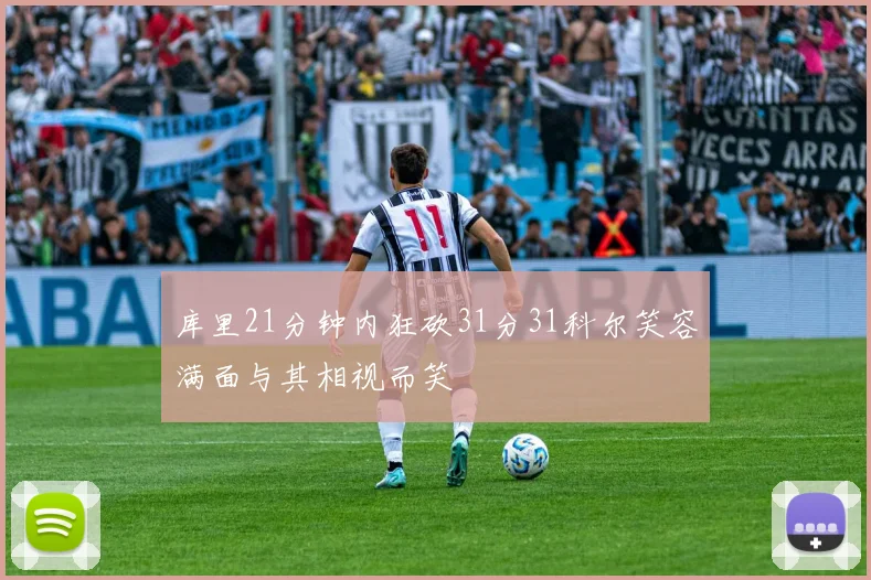 库里21分钟内狂砍31分31科尔笑容满面与其相视而笑