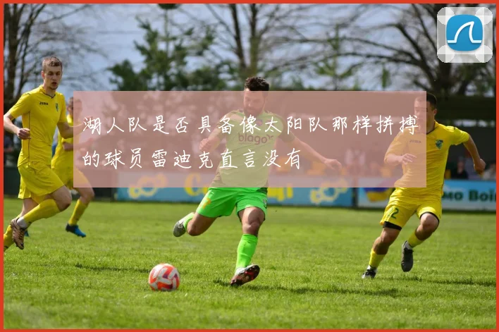 湖人队是否具备像太阳队那样拼搏的球员雷迪克直言没有