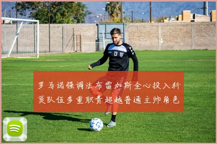 罗马诺强调法布雷加斯全心投入科莫队伍多重职责超越普通主帅角色