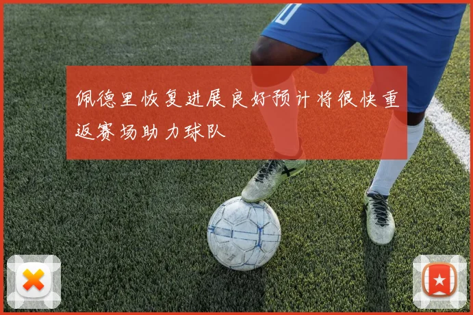 佩德里恢复进展良好预计将很快重返赛场助力球队