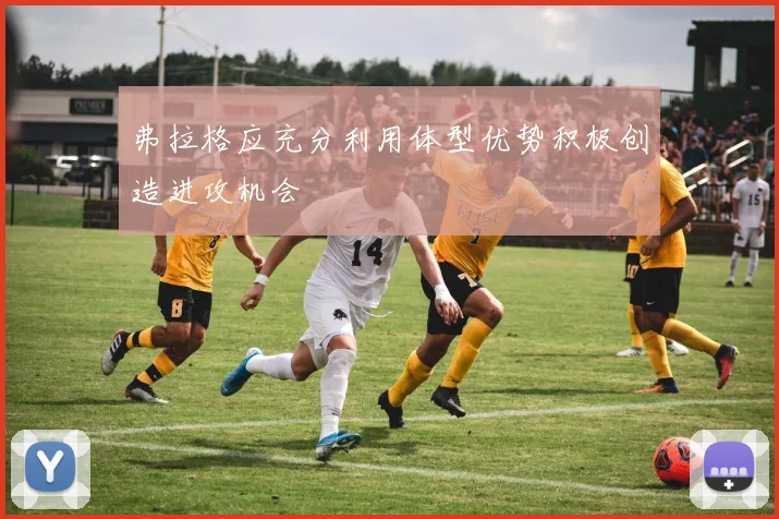 弗拉格应充分利用体型优势积极创造进攻机会