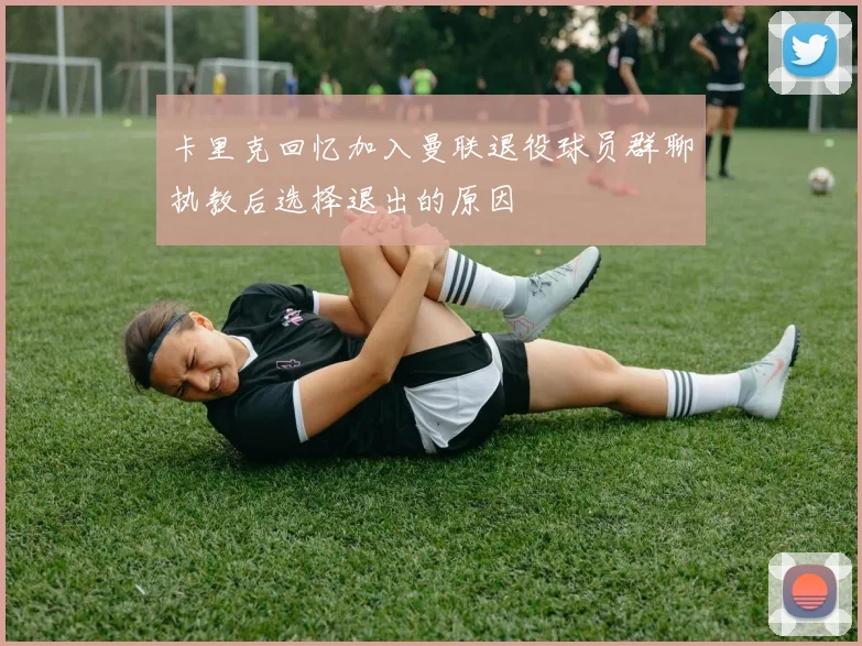 卡里克回忆加入曼联退役球员群聊执教后选择退出的原因