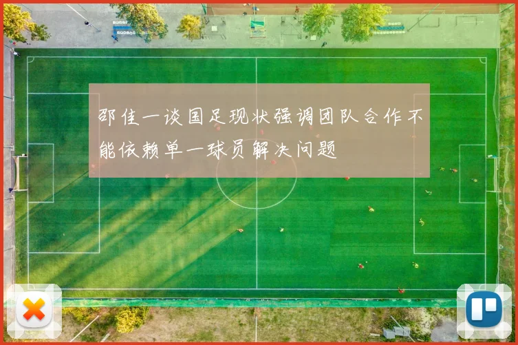 邵佳一谈国足现状强调团队合作不能依赖单一球员解决问题