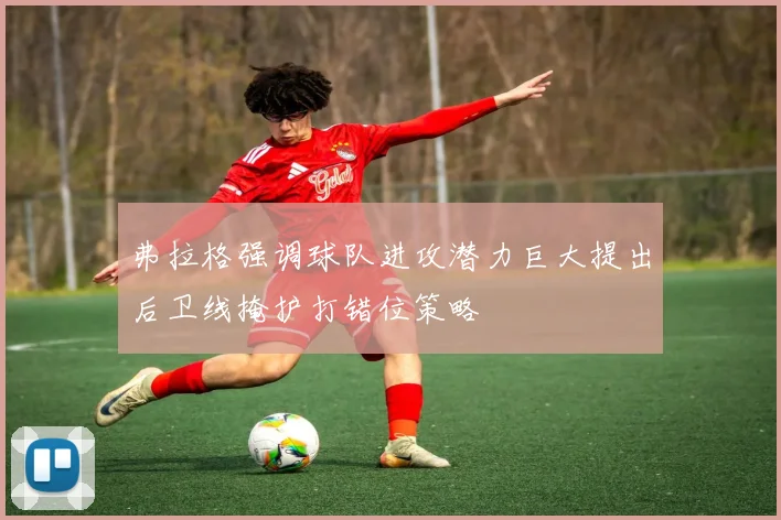 弗拉格强调球队进攻潜力巨大提出后卫线掩护打错位策略