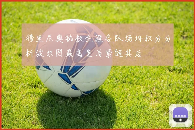 穆里尼奥执教生涯各队场均积分分析波尔图最高皇马紧随其后