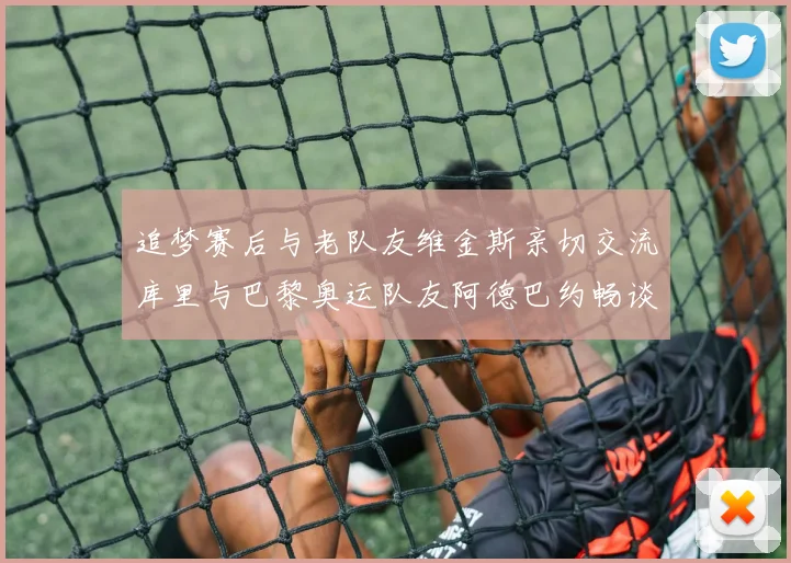 追梦赛后与老队友维金斯亲切交流库里与巴黎奥运队友阿德巴约畅谈未来