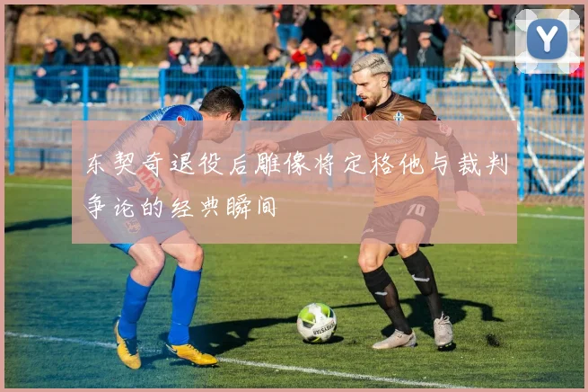 东契奇退役后雕像将定格他与裁判争论的经典瞬间