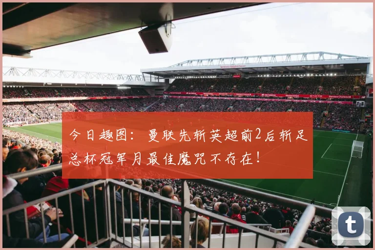 今日趣图：曼联先斩英超前2后斩足总杯冠军月最佳魔咒不存在！