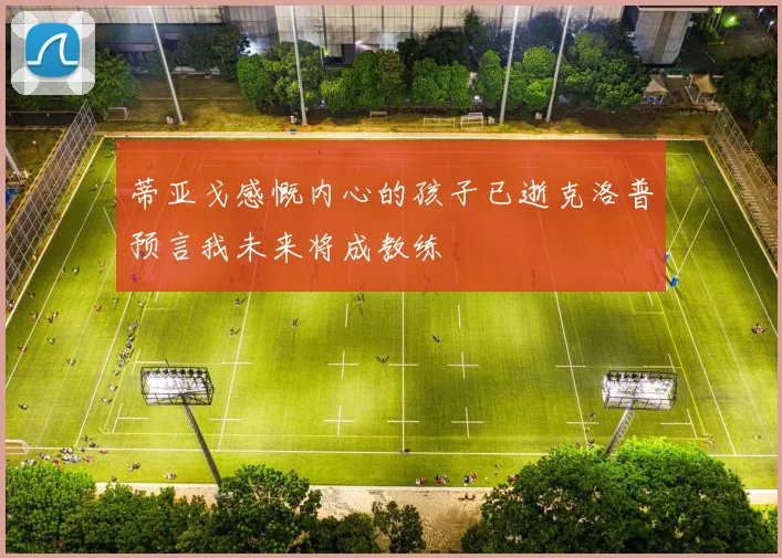 蒂亚戈感慨内心的孩子已逝克洛普预言我未来将成教练