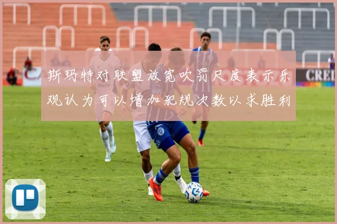 斯玛特对联盟放宽吹罚尺度表示乐观认为可以增加犯规次数以求胜利