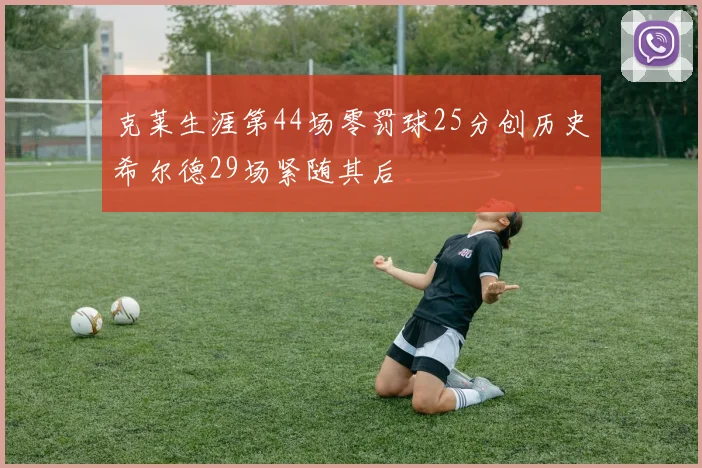 克莱生涯第44场零罚球25分创历史希尔德29场紧随其后