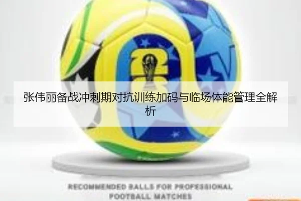 张伟丽备战冲刺期对抗训练加码与临场体能管理全解析 | kaiyun